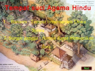 Tempat suci Agama Hindu
1. Banares : Tempat bersemayam Dewa
Syiwa
2. Sungai gangga : Airnya dapat mensucikan
dosa

 