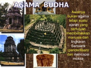 Awalnya
bukan agama
tetapi suatu
ajaran yang
bertujuan
membebaskan
manusia dari
lingkaran
Samsara
(penderitaan)
dan mencapai
moksa

 