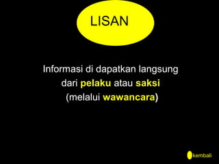 LISAN

Informasi di dapatkan langsung
dari pelaku atau saksi
(melalui wawancara)

kembali

 