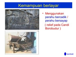 Kemampuan berlayar
• Menggunakan
perahu bercadik /
perahu bersayap
( relief pada Candi
Borobudur )

kembali

 