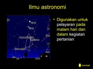 Ilmu astronomi
• Digunakan untuk
pelayaran pada
malam hari dan
dalam kegiatan
pertanian

kembali

 