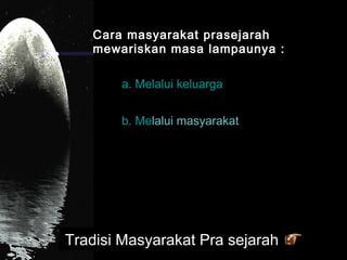 Cara masyarakat prasejarah
mewariskan masa lampaunya :
a. Melalui keluarga
b. Melalui masyarakat

Tradisi Masyarakat Pra sejarah

 