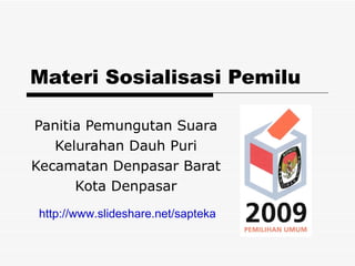 Materi Sosialisasi Pemilu Panitia Pemungutan Suara Kelurahan Dauh Puri Kecamatan Denpasar Barat Kota Denpasar http://www.slideshare.net/sapteka 