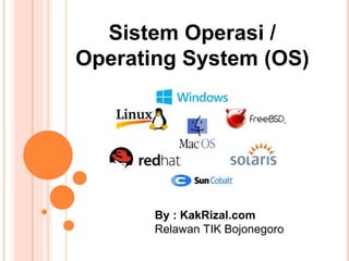 Sistem Operasi /
Operating System (OS)
By : KakRizal.com
Relawan TIK Bojonegoro
 