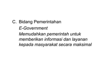 C. Bidang Pemerintahan
   E-Government
   Memudahkan pemerintah untuk
   memberikan informasi dan layanan
   kepada masyarakat secara maksimal
 