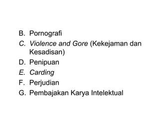 B. Pornografi
C. Violence and Gore (Kekejaman dan
   Kesadisan)
D. Penipuan
E. Carding
F. Perjudian
G. Pembajakan Karya Intelektual
 