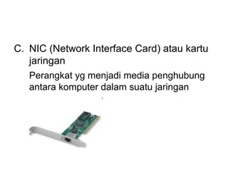 C. NIC (Network Interface Card) atau kartu
   jaringan
   Perangkat yg menjadi media penghubung
   antara komputer dalam suatu jaringan
 