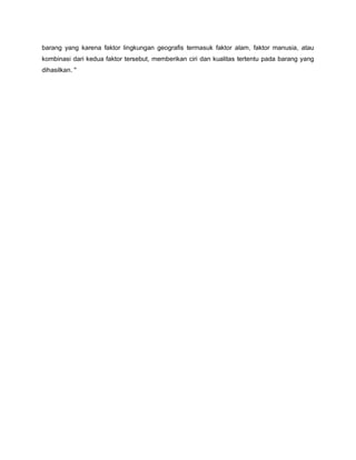 barang yang karena faktor lingkungan geografis termasuk faktor alam, faktor manusia, atau
kombinasi dari kedua faktor tersebut, memberikan ciri dan kualitas tertentu pada barang yang
dihasilkan. "
 