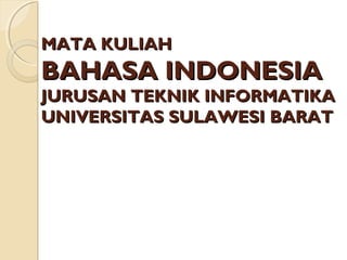 MATA KULIAHMATA KULIAH
BAHASA INDONESIABAHASA INDONESIA
JURUSANJURUSAN TEKNIK INFORMATIKATEKNIK INFORMATIKA
UNIVERSITASUNIVERSITAS SULAWESISULAWESI BARATBARAT
 