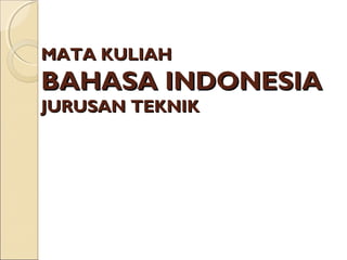 MATA KULIAHMATA KULIAH
BAHASA INDONESIABAHASA INDONESIA
JURUSANJURUSAN TEKNIKTEKNIK
 