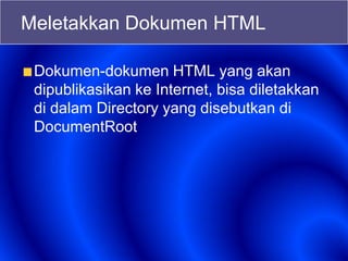 Meletakkan Dokumen HTML
Dokumen-dokumen HTML yang akan
dipublikasikan ke Internet, bisa diletakkan
di dalam Directory yang disebutkan di
DocumentRoot
 