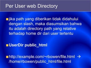 Per User web Directory
jika path yang diberikan tidak didahului
dengan slash, maka diasumsikan bahwa
itu adalah directory path yang relative
terhadap home dir dari user tertentu
UserDir public_html
http://example.com/~rbowen/file.html 
/home/rbowen/public_html/file.html
 