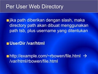 Per User Web Directory
jika path diberikan dengan slash, maka
directory path akan dibuat menggunakan
path tsb, plus username yang ditentukan
UserDir /var/html
http://example.com/~rbowen/file.html 
/var/html/rbowen/file.html
 