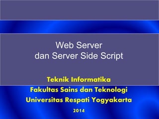 Web Server
dan Server Side Script
Teknik Informatika
Fakultas Sains dan Teknologi
Universitas Respati Yogyakarta
2014
 