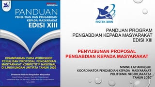 PANDUAN PROGRAM
PENGABDIAN KEPADA MASYARAKAT
EDISI XIII
NINING LATIANINGSIH
KOORDINATOR PENGABDIAN KEPADA MASYARAKAT
POLITEKNIK NEGERI JAKARTA
TAHUN 2020
PENYUSUNAN PROPOSAL
PENGABDIAN KEPADA MASYARAKAT
DISAMPAIKAN PADA WORKSHOP
PENULISAN PROPOSAL PENGABDIAN
MASYARAKAT KOMPETITIF NASIONAL
DI LINGKUNGAN UNTIRTA TAHUN 2020
 