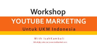 Workshop
YOUTUBE MARKETING
W i t h I s a h K a m b a l i
Untuk UKM Indonesia
WA 08383-7060-702 | www.IsahKambali.com
 