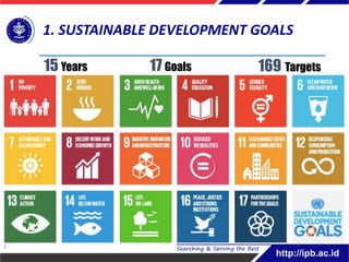 1. SUSTAINABLE DEVELOPMENT GOALS
17 Goals
15 Years 169 Targets
2
 