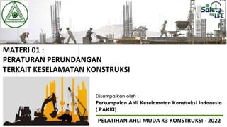 MATERI 01 :
PERATURAN PERUNDANGAN
TERKAIT KESELAMATAN KONSTRUKSI
Disampaikan oleh :
Perkumpulan Ahli Keselamatan Konstruksi Indonesia
( PAKKI)
PELATIHAN AHLI MUDA K3 KONSTRUKSI - 2022
 