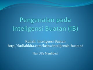 Kuliah: Inteligensi Buatan
http://kuliahkita.com/kelas/intelijensia-buatan/
Nur Ulfa Maulidevi
 