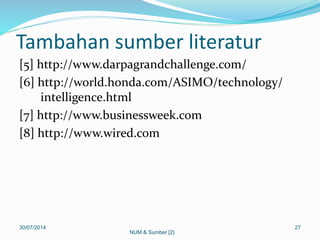 Tambahan sumber literatur
[5] http://www.darpagrandchallenge.com/
[6] http://world.honda.com/ASIMO/technology/
intelligence.html
[7] http://www.businessweek.com
[8] http://www.wired.com
30/07/2014 27
NUM & Sumber [2]
 