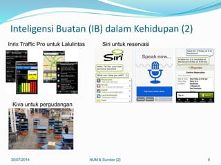 30/07/2014 8
Kiva untuk pergudangan
Siri untuk reservasiInrix Traffic Pro untuk Lalulintas
Inteligensi Buatan (IB) dalam Kehidupan (2)
NUM & Sumber [2]
 