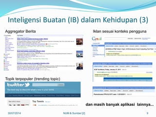 Inteligensi Buatan (IB) dalam Kehidupan (3)
30/07/2014 9
Aggregator Berita
Topik terpopuler (trending topic)
Iklan sesuai konteks pengguna
dan masih banyak aplikasi lainnya...
NUM & Sumber [2]
 