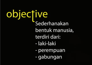 Sederhanakan
bentuk manusia,
terdiri dari:
- laki-laki
- perempuan
- gabungan
 
