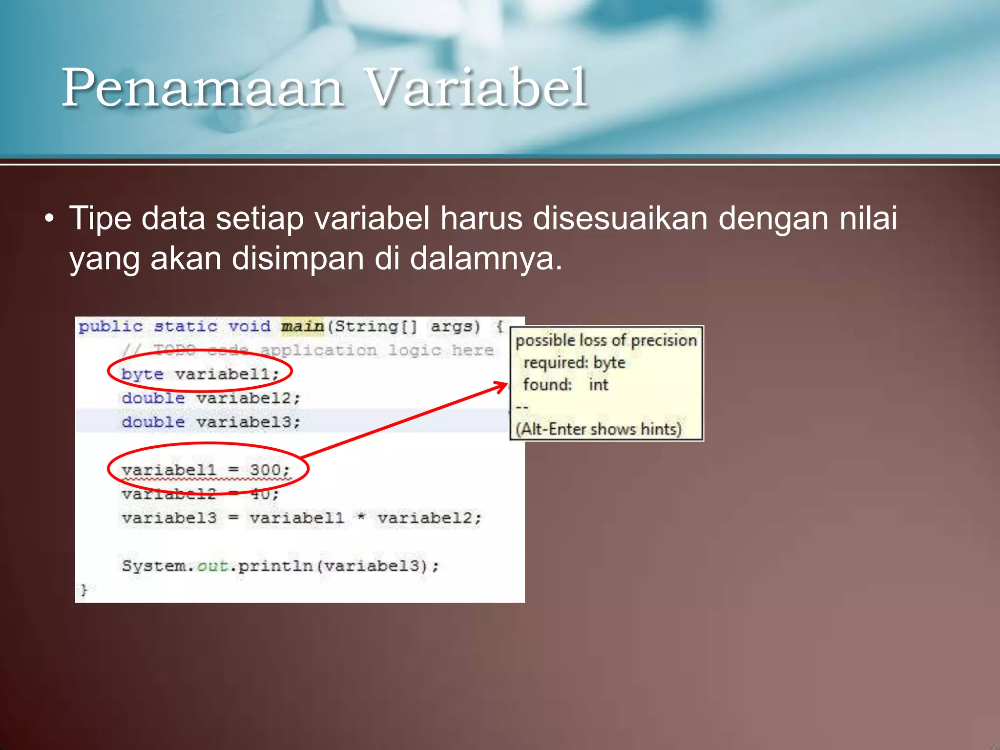 Penamaan Variabel
• Tipe data setiap variabel harus disesuaikan dengan nilai
yang akan disimpan di dalamnya.

 