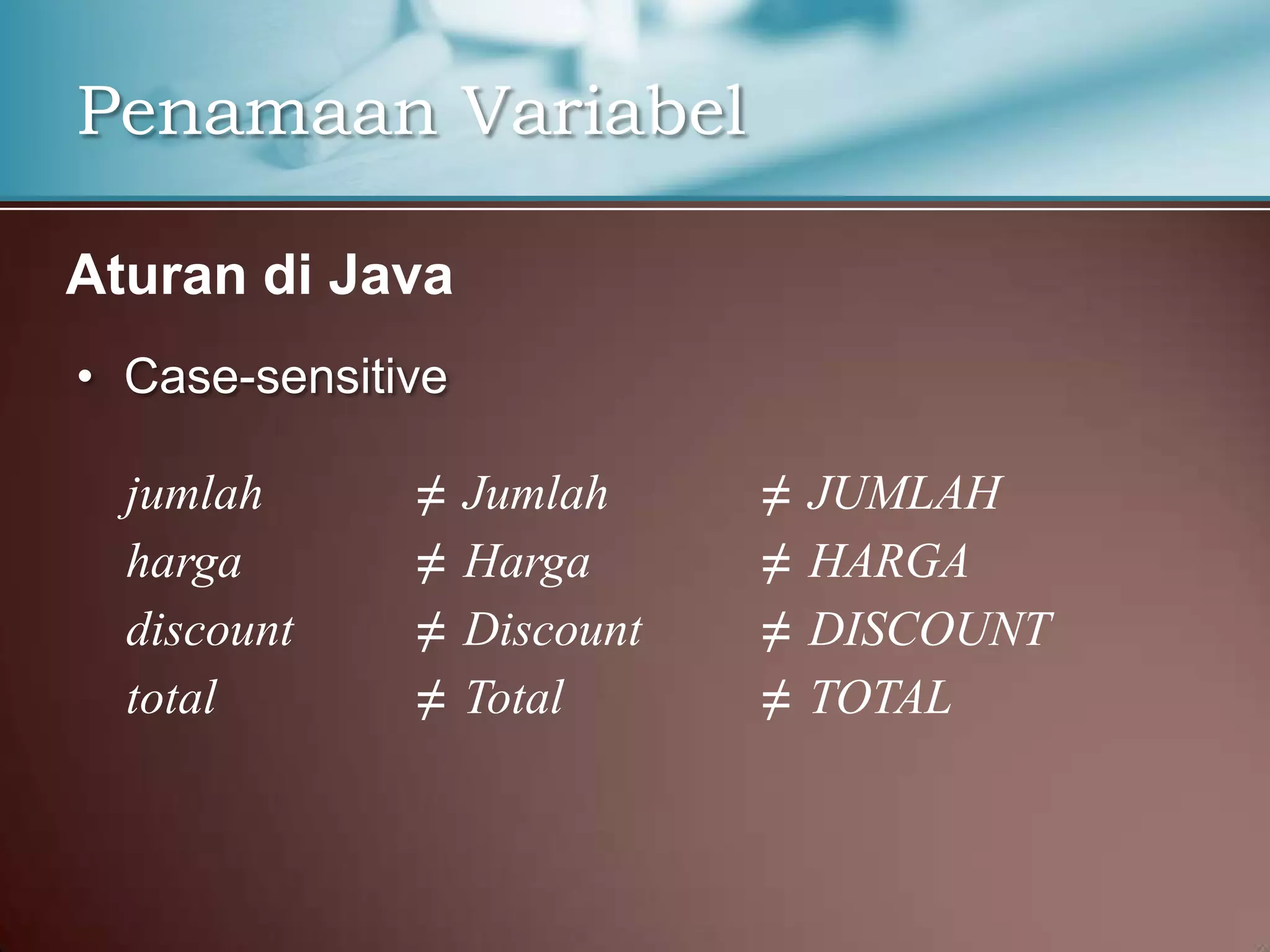 Penamaan Variabel
Aturan di Java
• Case-sensitive
jumlah
harga
discount
total

≠
≠
≠
≠

Jumlah
Harga
Discount
Total

≠
≠
≠
≠

JUMLAH
HARGA
DISCOUNT
TOTAL

 