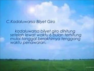 C.Kadaluwarsa Bilyet Giro
kadaluwarsa bilyet giro dihitung
setelah lewat waktu 6 bulan terhitung
mulai tanggal berakhirnya tenggang
waktu penawaran.

 