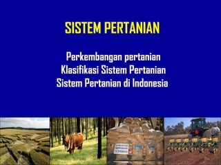 SISTEM PERTANIAN
Perkembangan pertanian
Klasifikasi Sistem Pertanian
Sistem Pertanian di Indonesia
 