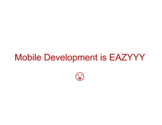 Mobile Development is EAZYYY
 
