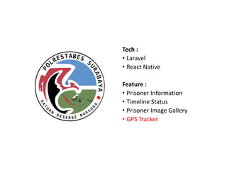 Tech :
• Laravel
• React Native
Feature :
• Prisoner Information
• Timeline Status
• Prisoner Image Gallery
• GPS Tracker
 
