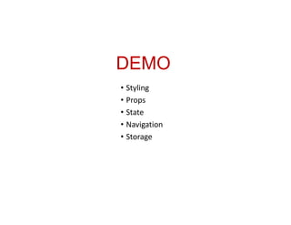 DEMO
• Styling
• Props
• State
• Navigation
• Storage
 