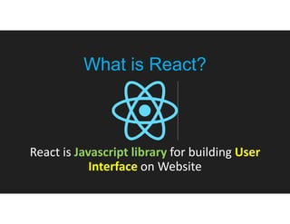 React is Javascript library for building User
Interface on Website
What is React?
 