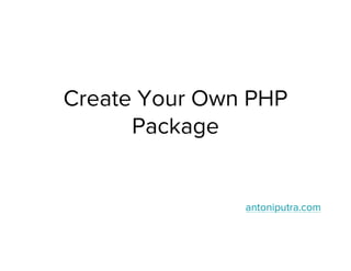 Create Your Own PHP
Package
antoniputra.com
 