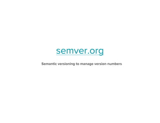 semver.org
Semantic versioning to manage version numbers
 