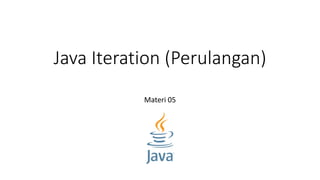 Java Iteration (Perulangan)
Materi 05
 