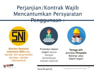 Perjanjian/Kontrak Wajib
Mencantumkan Persyaratan
Penggunaan :
Pasal 96 ayat (3)
Standar Nasional
Indonesia (SNI) atau
sta...