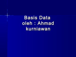 Basis Data
oleh : Ahmad
  kurniawan
 