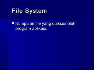 File System
   Kumpulan file yang diakses oleh
    program aplikasi.
 