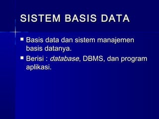 SISTEM BASIS DATA
   Basis data dan sistem manajemen
    basis datanya.
   Berisi : database, DBMS, dan program
    aplikasi.
 