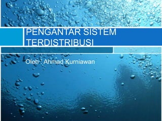 PENGANTAR SISTEM
TERDISTRIBUSI

Oleh : Ahmad Kurniawan
 