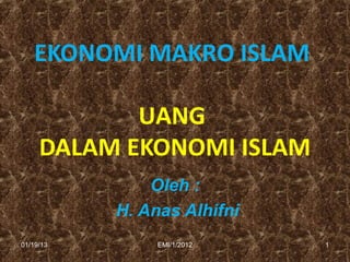EKONOMI MAKRO ISLAM

            UANG
     DALAM EKONOMI ISLAM
               Oleh :
           H. Anas Alhifni
01/19/13        EMI/1/2012   1
 