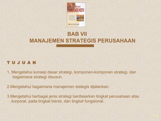 1-1
MANAJEMEN STRATEGIS PERUSAHAAN
BAB VII
1. Mengetahui konsep dasar strategi, komponen-komponen strategi, dan
bagaimana ...