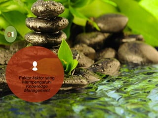 01
0 Faktor-faktor yang
Mempengaruhi
Knowledge
Management
 