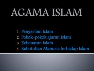 1. Pengertian Islam
2. Pokok-pokok ajaran Islam
3. Kebenaran Islam
4. Kebutuhan Manusia terhadap Islam
 