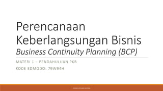 Perencanaan
Keberlangsungan Bisnis
Business Continuity Planning (BCP)
MATERI 1 – PENDAHULUAN PKB
KODE EDMODO: 79W94H
STIKOM UYELINDO KUPANG
 