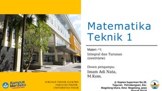 Matematika
Teknik 1
Materiꢀ1:
Integral dan Turunan
(overview)
JURUSAN TEKNIK ELEKTRO
FAKULTAS TEKNIK
UNIVERSITAS TIDAR
Dosen pengampu:
Imam Adi Nata,
M.Kom.
Jl. Kapten Suparman No.39,
Tuguran, Potrobangsan, Kec.
Magelang Utara, Kota Magelang, Jawa
 