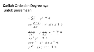 Carilah Orde dan Degree nya
untuk persamaan
d 2
y 2
d x 2
4 x
s i n x  0
d x
x
d y
 y 2
 0
x y  y
y
d x 3
d 3
y

d y  e  0
d x
x y '  y 2
 0
x y y '  y 2
s i n x  0
y ' '  y y '  e 4 x
 0
 